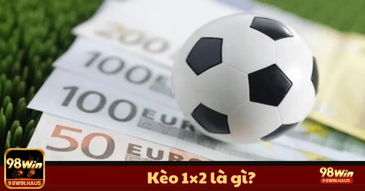 Kèo 1×2 là gì tại 98Win? Tìm Hiểu Loại Kèo Đơn Giản 2 Kèo 1×2 Là Gì? Giải Thích Chi Tiết Từng Loại Kèo