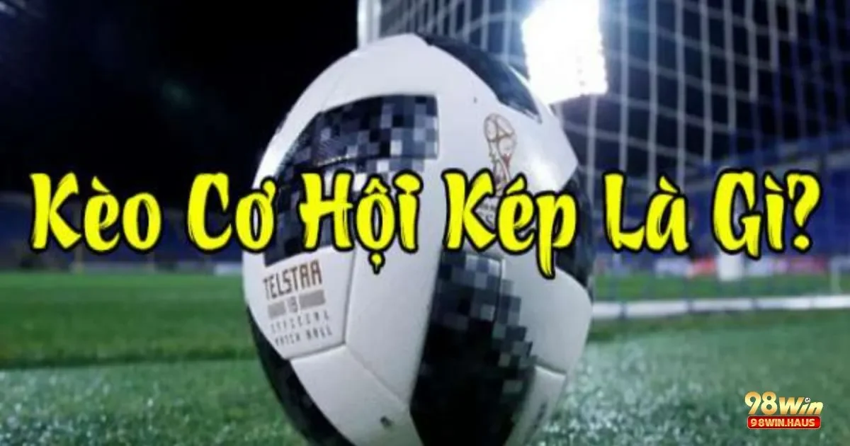 Kèo Cơ Hội Kép 98Win – Tăng Gấp Đôi Cơ Hội Thắng 3 Khái niệm và ý nghĩa của kèo cơ hội kép