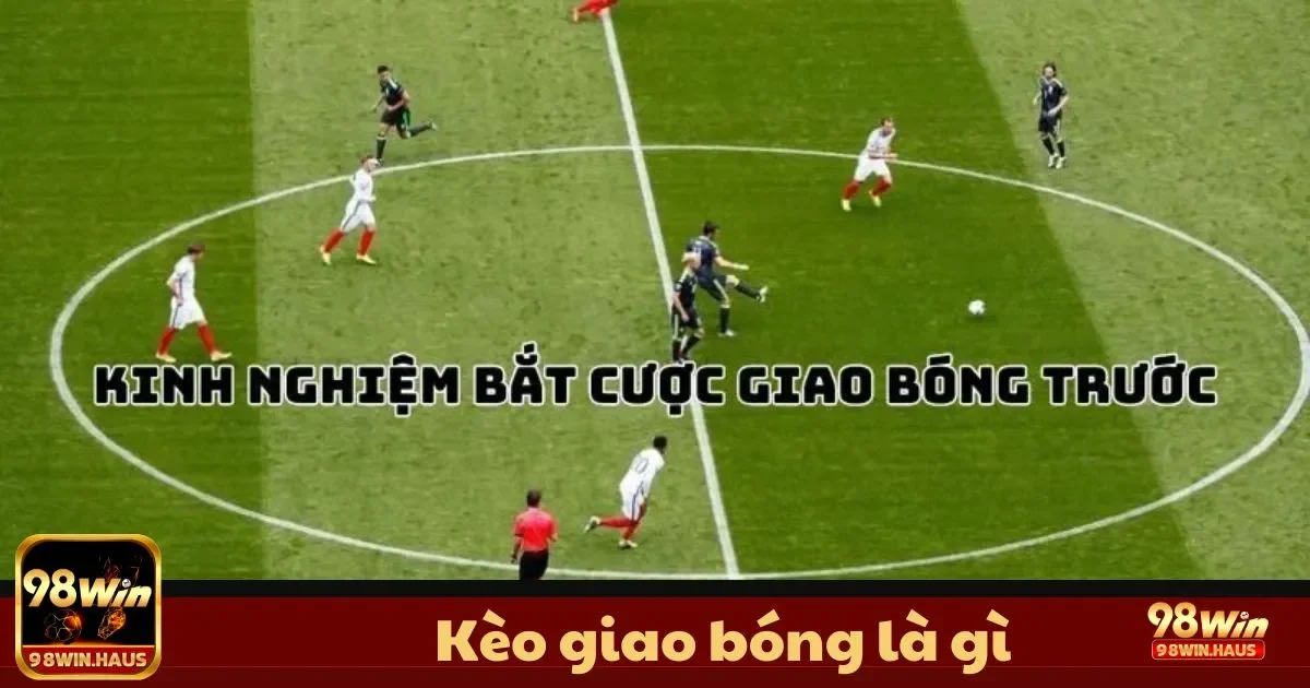 Kèo Giao Bóng Là Gì Tại 98Win? Loại Kèo Đầy Thú Vị 2 Kèo Giao Bóng Là Gì? Tìm Hiểu Luật Chơi Và Cách Đặt Cược