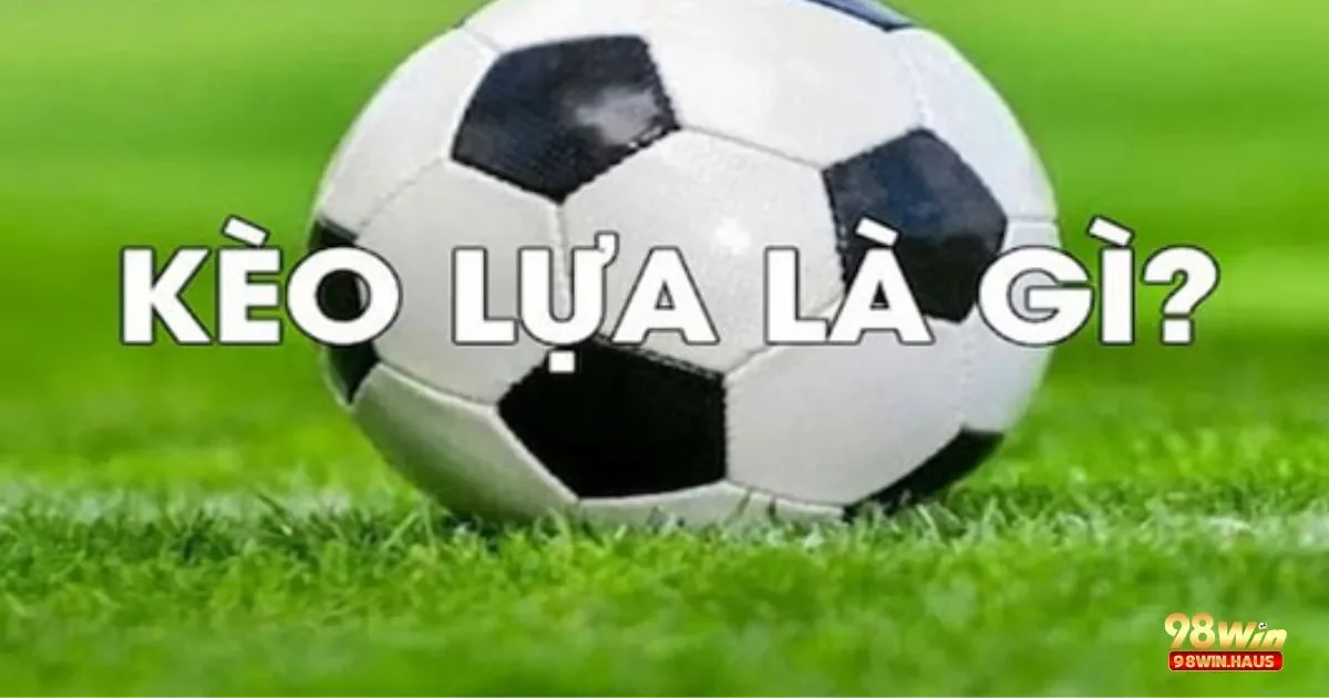 Kèo lựa 98Win – Lựa Chọn Linh Hoạt Với Đầy Hấp Dẫn 4 Phân Tích Lịch Sử Đối Đầu Để Chọn Kèo Lựa Chính Xác