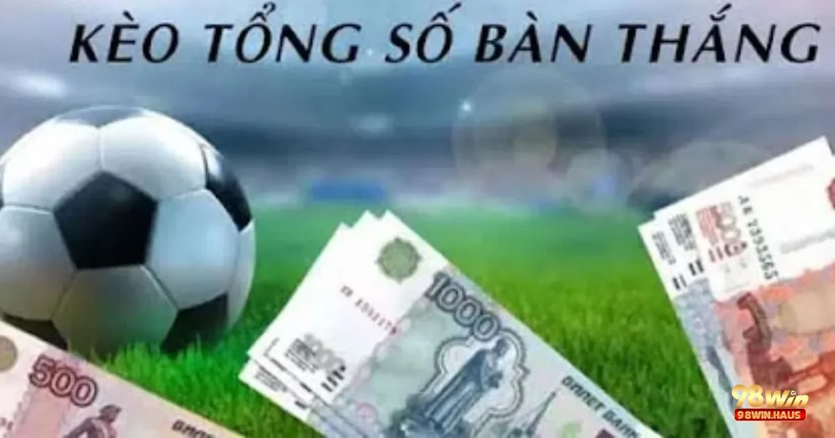 Kèo tổng số bàn thắng tại 98Win – Khám Phá Loại Kèo 2 Kèo Tổng Số Bàn Thắng Là Gì? Tìm Hiểu Quy Tắc Cơ Bản