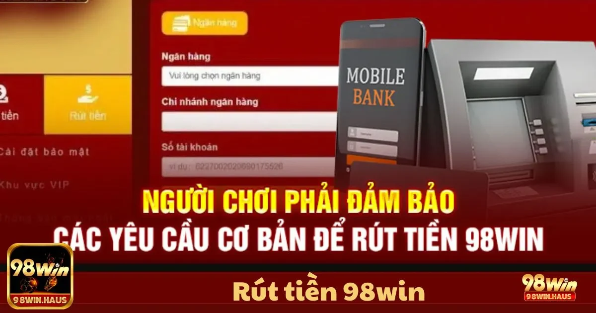 Rút Tiền 98WIN - Nhận Phần Thưởng Minh Bạch 3 Rút Tiền 98WIN - Phương thức rút tiền
